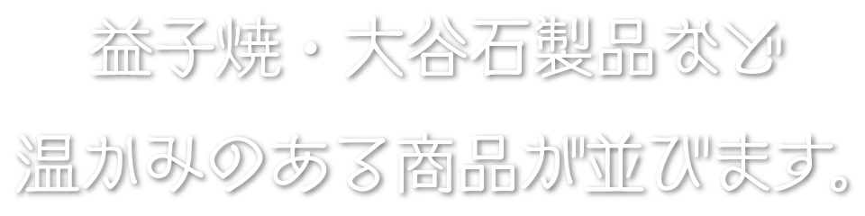 益子焼・大谷石製品など温かみのある商品が並びます。